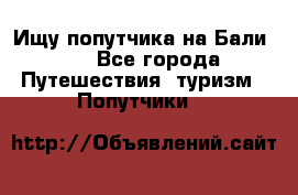 Ищу попутчика на Бали!!! - Все города Путешествия, туризм » Попутчики   